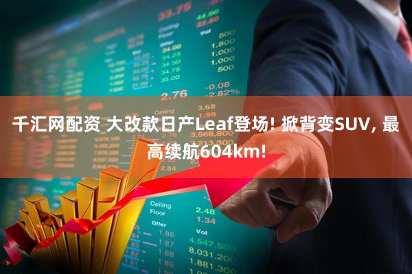 千汇网配资 大改款日产Leaf登场! 掀背变SUV, 最高续航604km!