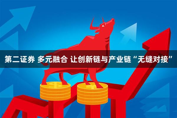 第二证券 多元融合 让创新链与产业链“无缝对接”