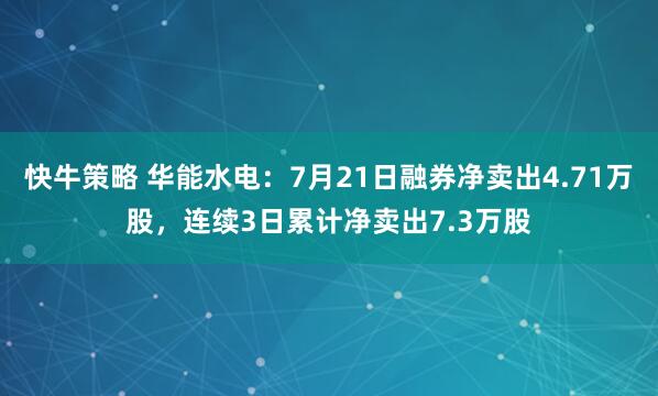 快牛策略 华能水电：7月21日融券净卖出4.71万股，连续3日累计净卖出7.3万股