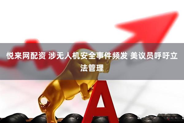 悦来网配资 涉无人机安全事件频发 美议员呼吁立法管理