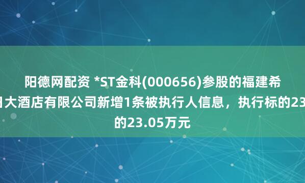 阳德网配资 *ST金科(000656)参股的福建希尔顿假日大酒店有限公司新增1条被执行人信息，执行标的23.05万元