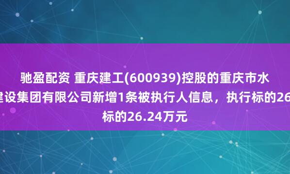 驰盈配资 重庆建工(600939)控股的重庆市水利港航建设集团有限公司新增1条被执行人信息，执行标的26.24万元