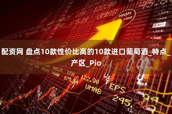 配资网 盘点10款性价比高的10款进口葡萄酒_特点_产区_Pio